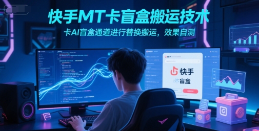 快手MT卡盲盒搬运技术，卡AI盲盒通道进行替换搬运，效果自测-问小徐资源库