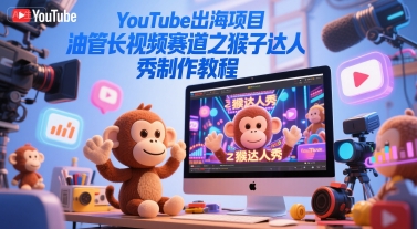 YouTube出海项目，油管长视频赛道之猴子达人秀制作教程-问小徐资源库