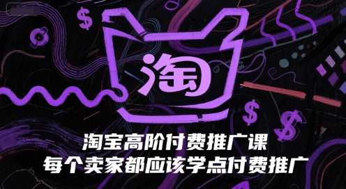 淘宝高阶付费推广课，每个卖家都应该学点付费推广-问小徐资源库