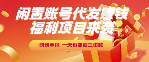 福利项目来袭，闲置账号代发挣钱，动动手指，一天也能搞三位数【揭秘】-问小徐资源库