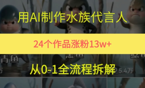 24个作品涨粉13W，用AI制作水族代言人，条条视频万赞，附详细教程-问小徐资源库