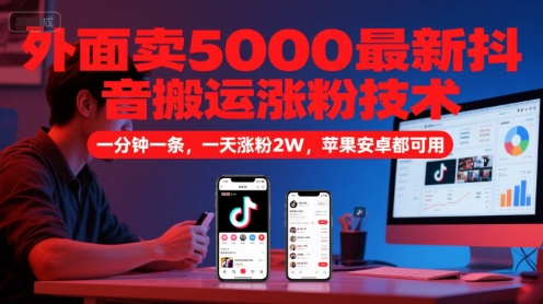 外面卖5000最新抖音搬运涨粉技术，新玩法，一分钟一条，一天涨粉2W，苹果安卓都可用-问小徐资源库