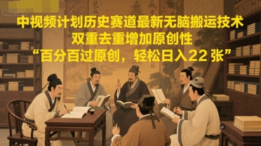 中视频计划历史赛道最新无脑搬运技术，双重去重增加原创性，百分百过原创，轻松日入2张-问小徐资源库