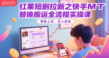 红果短剧拉新之快手MT替换搬运全流程实操课，零粉上车，日入多张-问小徐资源库
