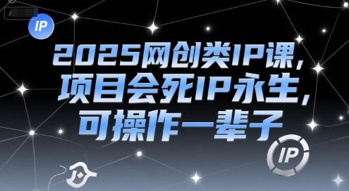 2025网创类IP课，项目会死IP永生，可操作一辈子-问小徐资源库