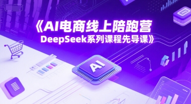 AI电商线上陪跑营，DeepSeek系列课程先导课-问小徐资源库
