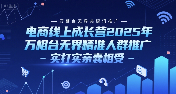 电商线上成长营2025年，万相台无界关键词推广-万相台无界精准人群推广-实打实亲囊相受-问小徐资源库