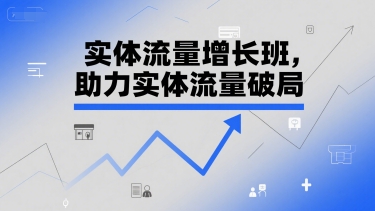 实体流量增长班，助力实体流量破局-问小徐资源库