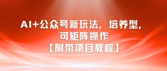 AI+公众号新玩法之培养型，可矩阵操作【附带项目教程】-问小徐资源库