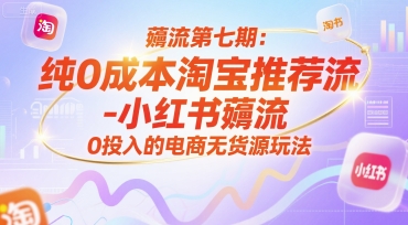薅流第七期：纯0成本淘宝推荐流-小红书薅流最新版目，0投入的电商无货源玩法（附赠往期）-问小徐资源库