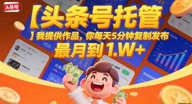 【头条号托管 】我提供作品，你每天5分钟复制发布，最高月入1W+【揭秘】-问小徐资源库