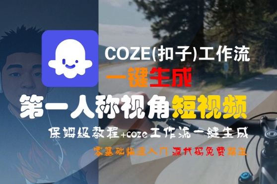 COZE(扣子)工作流一键生成第一人称视角短视频，保姆级教程，零基础快速入门-问小徐资源库
