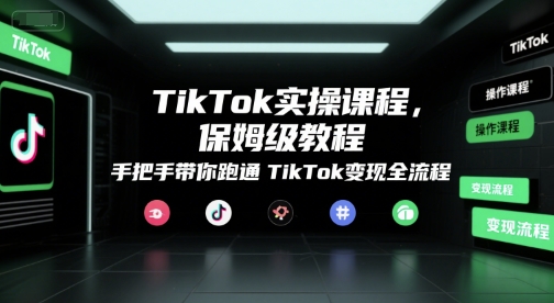 TikTok实操课程，保姆级教程，手把手带你跑通TikTok变现全流程-问小徐资源库