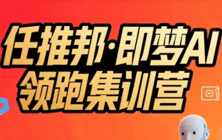 任推邦·即梦AI领跑集训营，低粉号冷启动，单条视频变现1.2W实操-问小徐资源库
