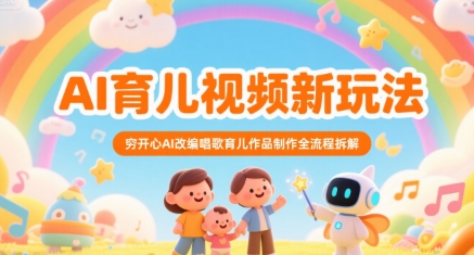 AI育儿视频新玩法，穷开心AI改编唱歌育儿作品制作全流程拆解-问小徐资源库
