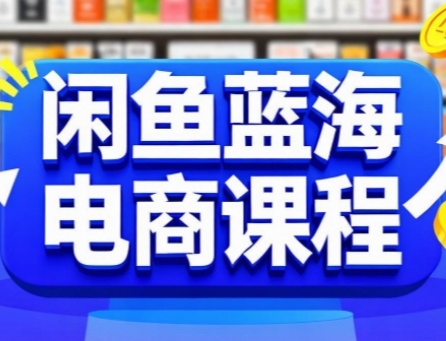 闲鱼蓝海电商课程，手把手助你快速上手，轻松实现闲鱼稳定盈利-问小徐资源库