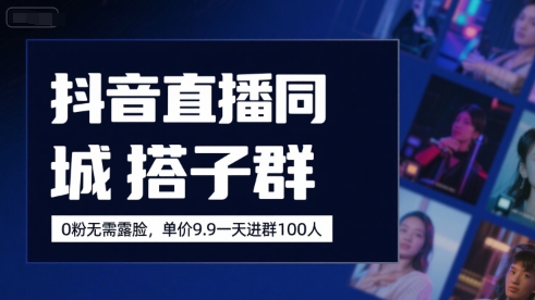 抖音直播同城搭子群，0粉无需露脸，单价19.9，一天进群100人-问小徐资源库