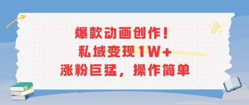 爆款动画创作！私域变现1W+涨粉巨猛，操作简单-问小徐资源库