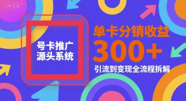 号卡推广源头系统，单卡分销收益3张+，引流到变现全流程拆解【揭秘】-问小徐资源库