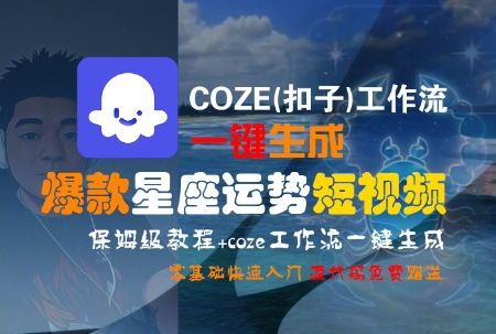 COZE(扣子)工作流一键生成爆款星座运势短视频，保姆级教程，零基础快速入门-问小徐资源库