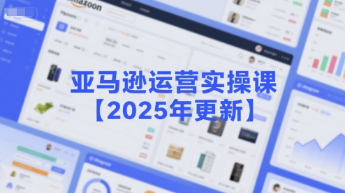 亚马逊运营实操课【2025年更新】主要内容包括亚马逊选品策略解析，选品重点方法、新品口诀必学等-问小徐资源库