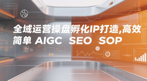 全域运营操盘孵化IP打造，高效 简单 AIGC SEO SOP-问小徐资源库