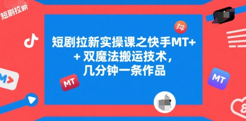 短剧拉新实操课之快手MT+双魔法搬运技术，几分钟一条作品-问小徐资源库
