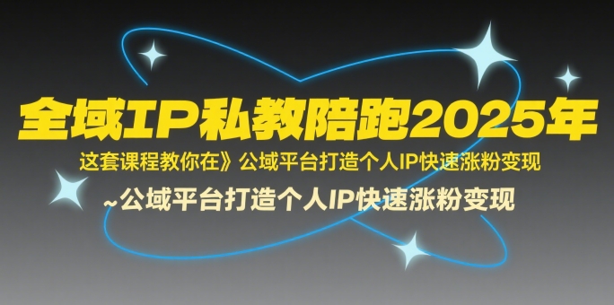 全域IP私教陪跑2025年，这套课程教你在​公域平台打造个人IP快速涨粉变现-问小徐资源库