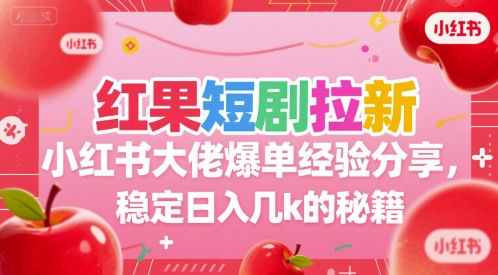 红果短剧拉新小红书大佬爆单经验分享，稳定日入几k的秘籍-问小徐资源库