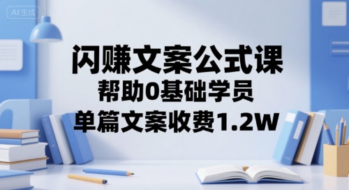 闪赚文案公式课，帮助0基础学员，单篇文案收费1.2W-问小徐资源库