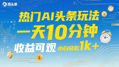 热门AI头条玩法，一天10分钟，收益可观，小白轻松日入1k+【揭秘】-问小徐资源库