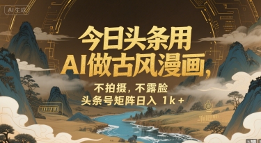 今日头条用AI做古风漫画，不拍摄，不露脸，头条号矩阵日入1k+-问小徐资源库