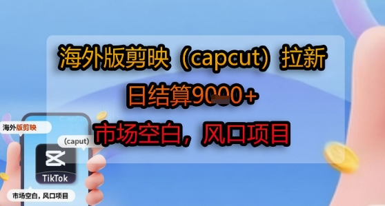 海外版剪映(capcut)拉新，日结算1k+，市场空白，风口项目-问小徐资源库
