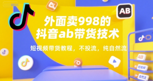 外面卖998的抖音ab带货技术，短视频带货教程，不投流，纯自然流-问小徐资源库