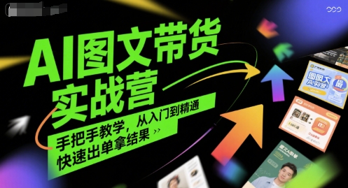 AI图文带货实战营，手把手教学，从入门到精通，快速出单拿结果-问小徐资源库