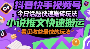 抖音快手视频号今日话题快速搬砖玩法，小说推文快速搬运，看见收益最快的玩法-问小徐资源库