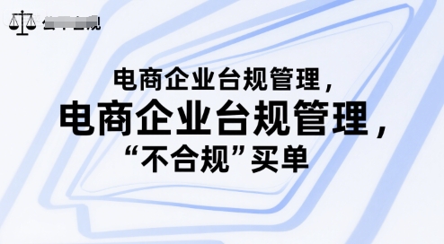 电商企业台规管理，别让你的公司为“不合规”买单-问小徐资源库