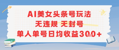 AI美女头条号玩法无违规无封号单人单号日均收益3张-问小徐资源库
