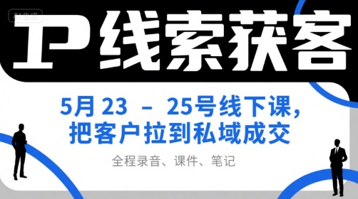 IP线索获客5月23-25号线下课，把客户拉到私域成交（录音+课件+笔记）-问小徐资源库