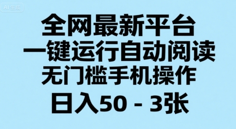 全网最新平台，一键运行自动阅读，无门槛手机操作，日入50-3张+【揭秘】-问小徐资源库