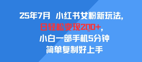 25年7月小红书女粉新玩法，公域转私域变现，日轻松变现2张+，5分钟简单复制好上手-问小徐资源库