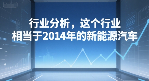 付费文章：行业分析，这个行业，相当于2014年的新能源汽车-问小徐资源库