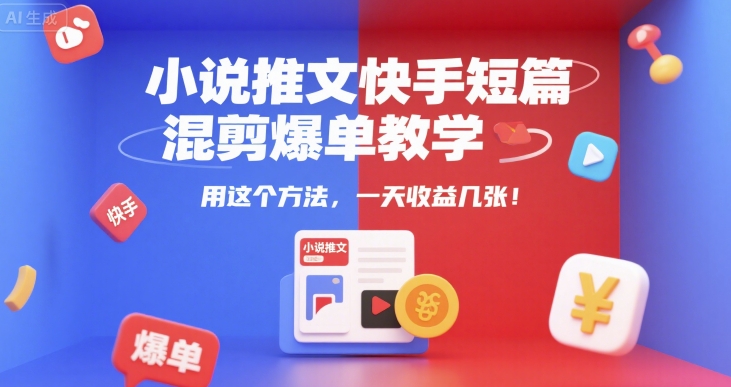 小说推文快手短篇混剪爆单教学，用这个方法，一天收益几张-问小徐资源库
