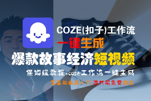 COZE(扣子)工作流一键生成爆款故事经济短视频，保姆级教程，零基础快速入门-问小徐资源库