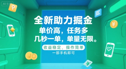 全新助力掘金 ，单价高 ，任务多 ，几秒一单 ，单量无限，收益稳定，操作简单，一部手机即可【揭秘】-问小徐资源库