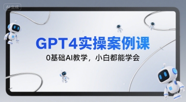 GPT4实操案例课，0基础AI教学，小白都能学会-问小徐资源库