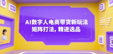 AI数字人电商带货新玩法，矩阵打法，精进选品-问小徐资源库