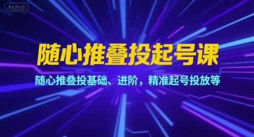 随心推叠投起号课，随心推叠投基础、进阶，精准起号投放等-问小徐资源库