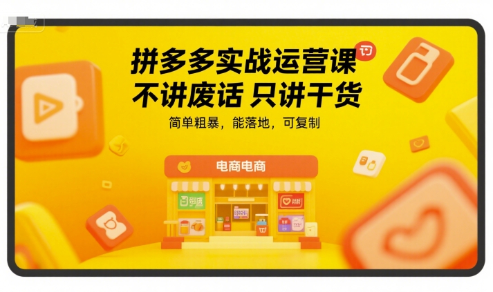 拼多多实战运营课，不讲废话只讲干货，简单粗暴，能落地，可复制-问小徐资源库