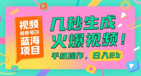 视频号蓝海项目，几秒生成火爆视频，手机操作，日入2k【揭秘】-问小徐资源库
